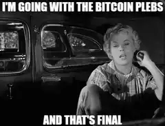 I'm going with the Bitcoin plebs and that's final
