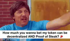 How much you wanna bet my token can be decentralized AND Proof of Steak