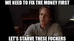 We need to fix the money first let's starve these fuckers