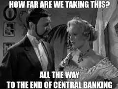 How far are we taking this? All the way to the end of central banking