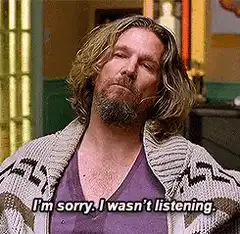 The Dude says I'm sorry I wasn't listening
