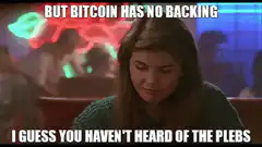 But Bitcoin Has No Backing I Guess You Haven't Heard Of The Plebs