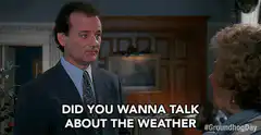 Did you wanna talk about the weather or were you just making chitchat