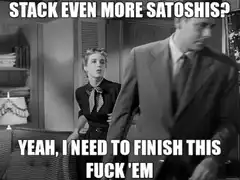 Stack Even More Satoshis Yeah I Need To Finish This Fuck Em