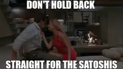 Don't hold back straight for the satoshis