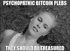 Psychopathic Bitcoin Plebs They Should Be Treasured