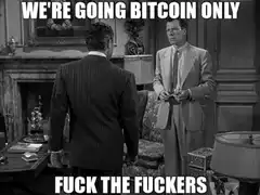 We're Going Bitcoin Only Fuck The Fuckers