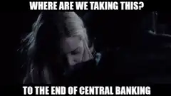 Where are we taking this to the end of central banking