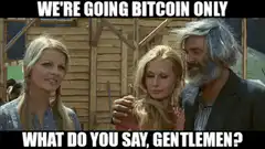 We're Going Bitcoin Only What Do You Say Gentlemen