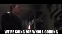 We're going for whole-coining