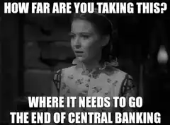 How far are you taking this? The end of central banking
