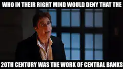 Who in their right mind would deny that the 20th century was the work of central banks