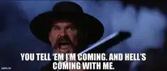 You tell 'em I'm coming and hell's coming with me