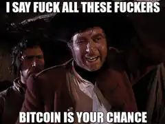 I Say Fuck All These Fuckers Bitcoin Is Your Chance