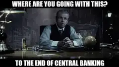 Where are you going with this? To the end of central banking