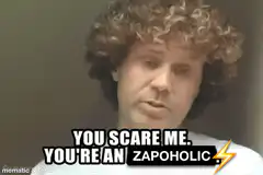 You're an Zapoholic