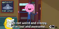 I'm not weird and creepy, I'm cool and awesome