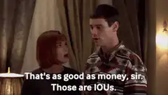 That's as good as money, sir. Those are IOUs.