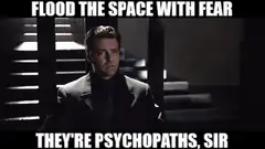 Flood the space with fear they're psychopaths sir