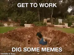 Get to work dig some memes