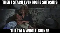 Then I stack even more satoshis till I'm a whole-coiner