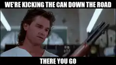 We're Kicking the Can Down the Road There You Go
