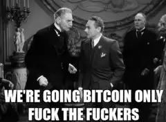 We're Going Bitcoin Only Fuck The Fuckers