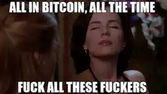 All In Bitcoin All The Time Fuck All These Fuckers