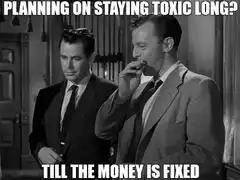 Planning on Staying Toxic Till the Money is Fixed