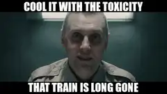 Cool it with the toxicity that train is long gone