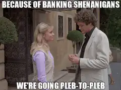 Because of banking shenanigans we're going pleb-to-pleb