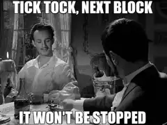 Tick Tock Next Block It Won't Be Stopped
