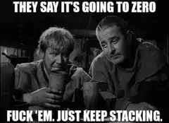 They Say It's Going To Zero Fuck Em Just Keep Stacking