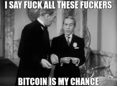I Say Fuck All These Fuckers Bitcoin Is My Chance