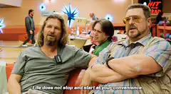 The Dude says life does not stop