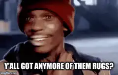 Y'all got anymore of them rugs?