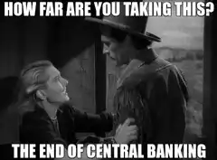 How far are you taking this the end of central banking