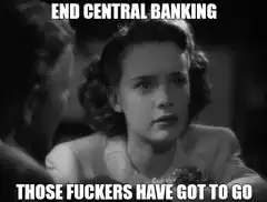 End Central Banking Those Fuckers Have Got To Go