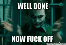 Joker Well Done Now Fuck Off