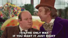 Willy Wonka It's the only way if you want it just right