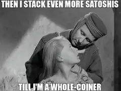 Then I stack even more satoshis till I'm a whole-coiner