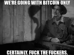 We're Going With Bitcoin Only Certainly Fuck The Fuckers