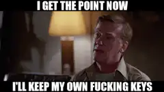 I get the point now I'll keep my own fucking keys