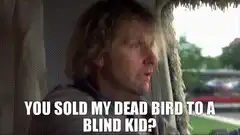 You sold my dead bird to a blind kid?