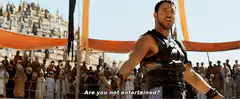 Are you not entertained?